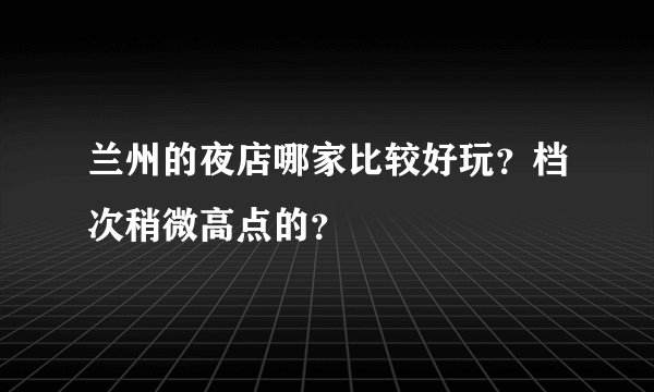 兰州的夜店哪家比较好玩？档次稍微高点的？