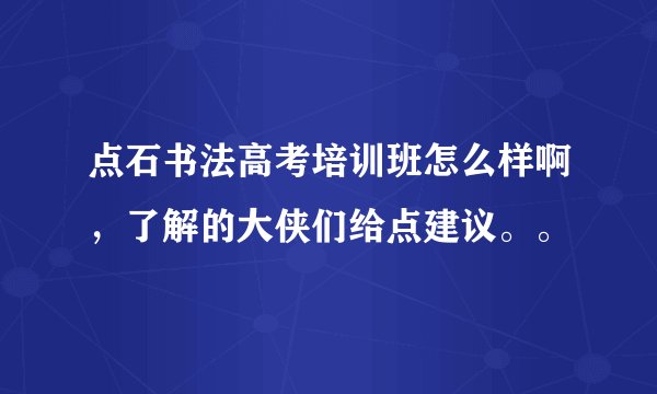 点石书法高考培训班怎么样啊，了解的大侠们给点建议。。