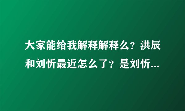 大家能给我解释解释么？洪辰和刘忻最近怎么了？是刘忻被打还是洪辰？