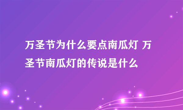 万圣节为什么要点南瓜灯 万圣节南瓜灯的传说是什么