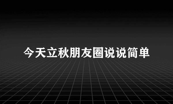 今天立秋朋友圈说说简单