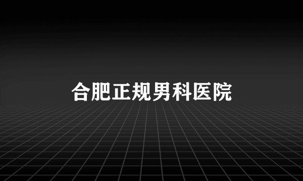 合肥正规男科医院