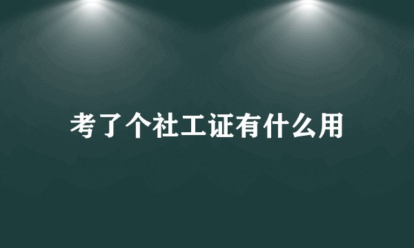 考了个社工证有什么用