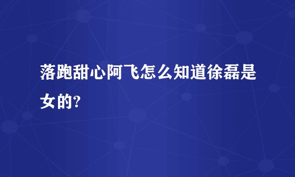 落跑甜心阿飞怎么知道徐磊是女的?