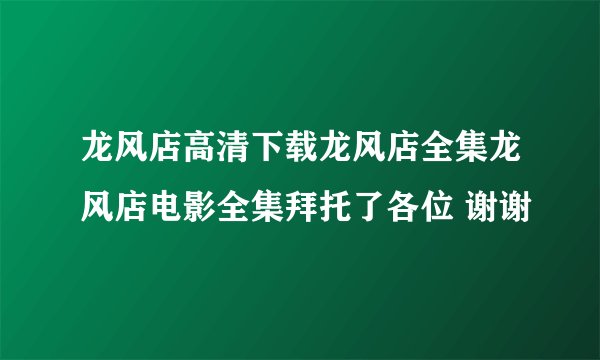 龙风店高清下载龙风店全集龙风店电影全集拜托了各位 谢谢