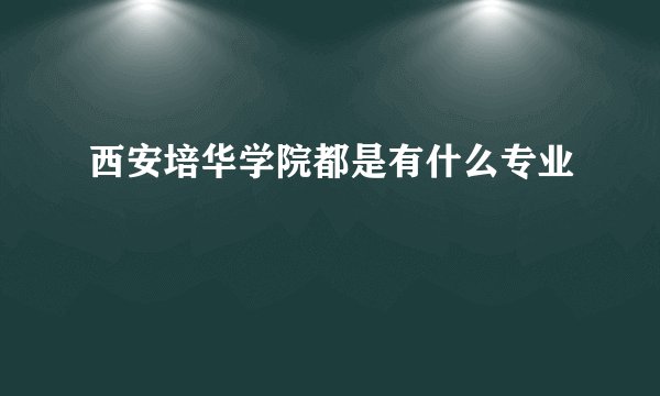 西安培华学院都是有什么专业