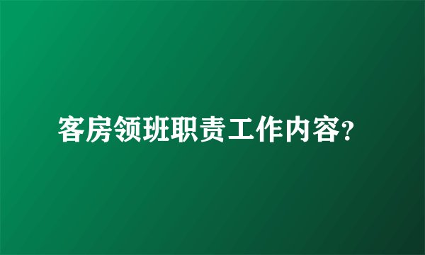 客房领班职责工作内容？