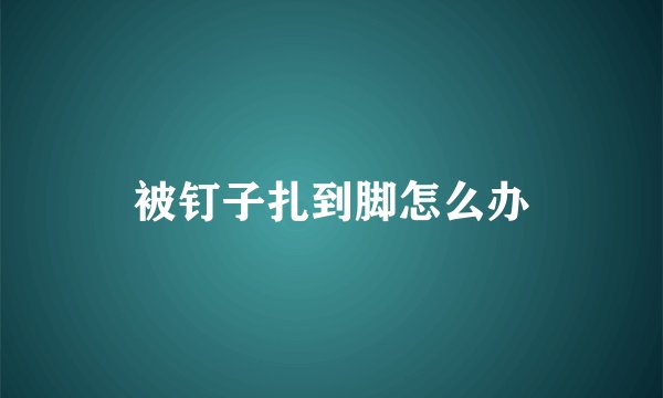 被钉子扎到脚怎么办