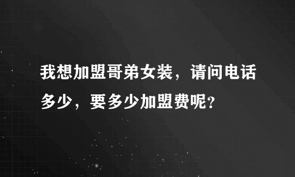 我想加盟哥弟女装，请问电话多少，要多少加盟费呢？