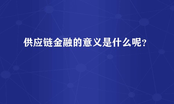 供应链金融的意义是什么呢?