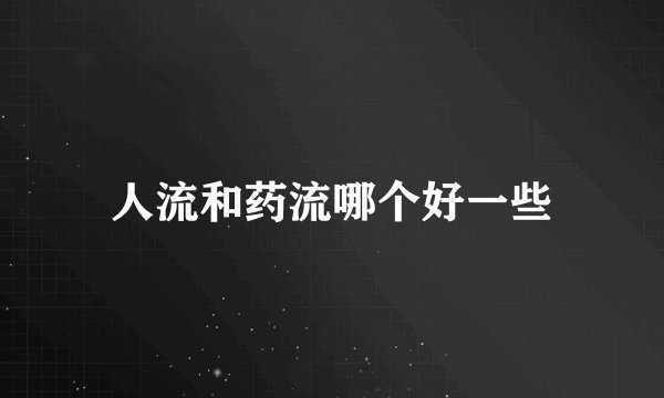 人流和药流哪个好一些