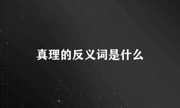 真理的反义词是什么