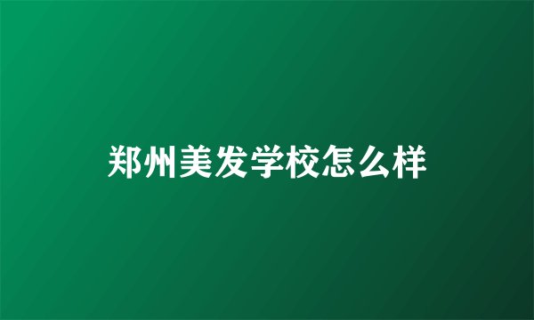 郑州美发学校怎么样