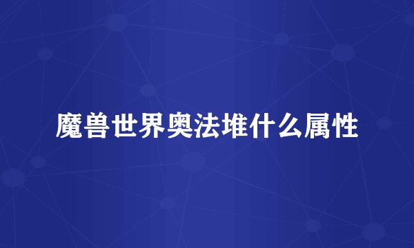 魔兽世界奥法堆什么属性