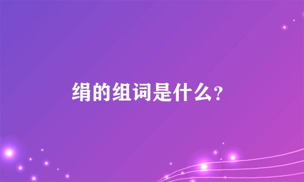 绢的组词是什么？