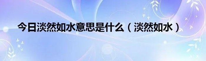 今日淡然如水意思是什么（淡然如水）