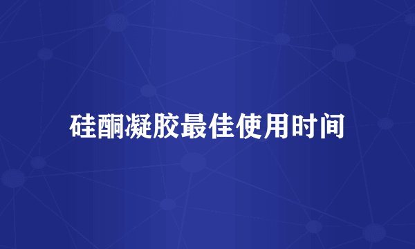 硅酮凝胶最佳使用时间