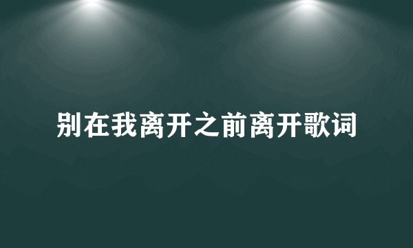 别在我离开之前离开歌词