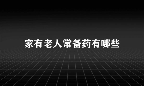 家有老人常备药有哪些