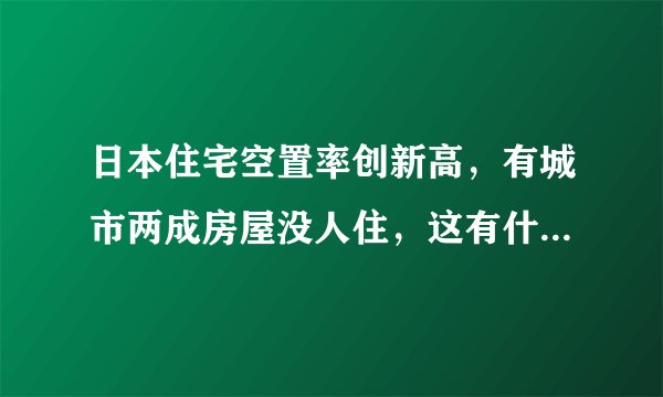 日本住宅空置率创新高，有城市两成房屋没人住，这有什么启示？