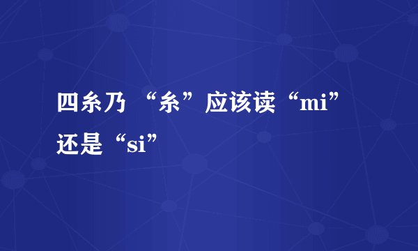四糸乃 “糸”应该读“mi”还是“si”