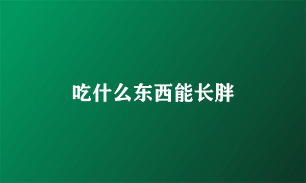 吃什么东西能长胖