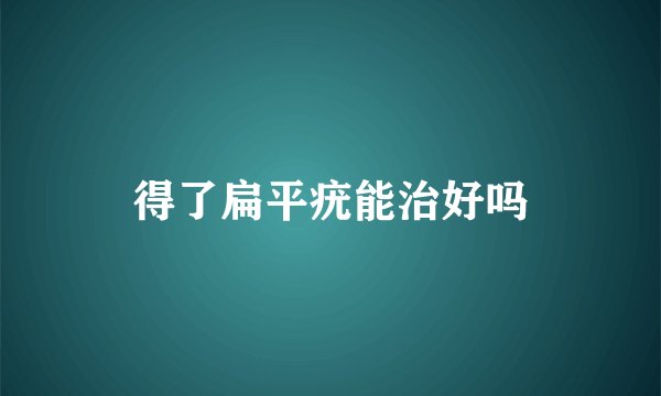 得了扁平疣能治好吗