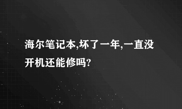 海尔笔记本,坏了一年,一直没开机还能修吗?