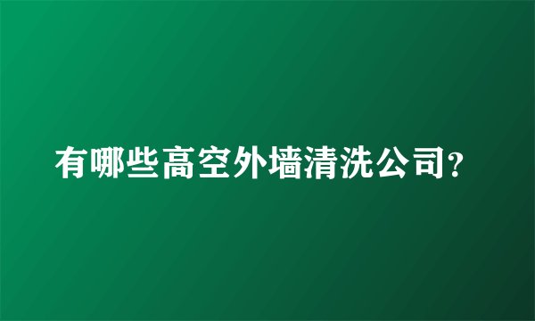 有哪些高空外墙清洗公司?