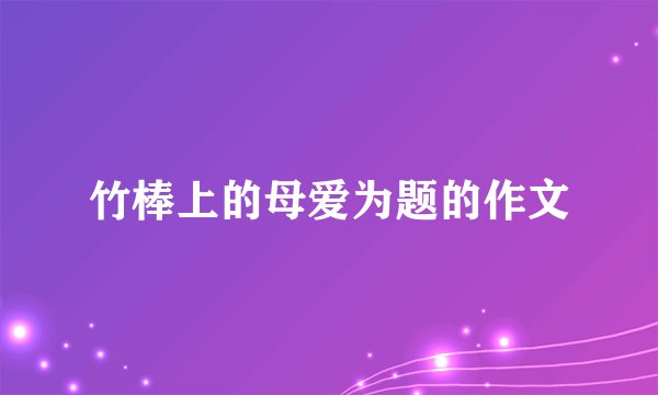 竹棒上的母爱为题的作文