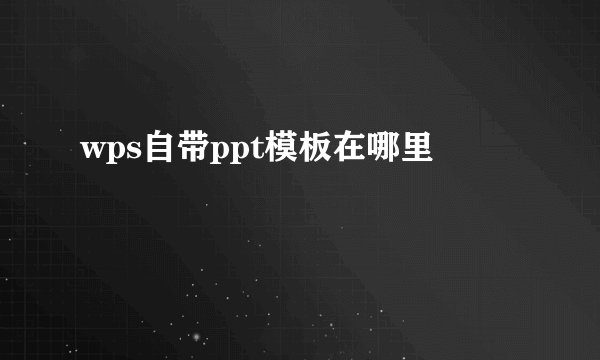 wps自带ppt模板在哪里