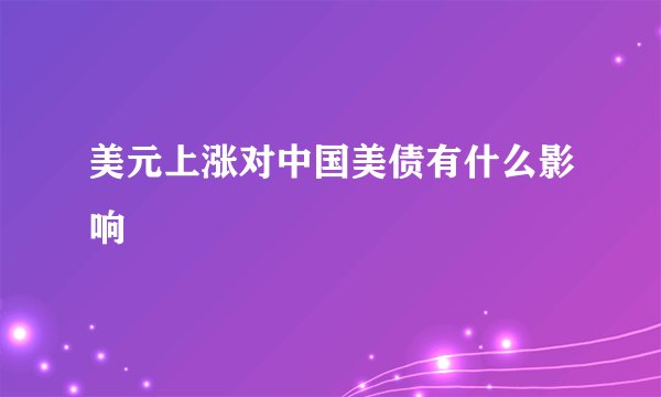 美元上涨对中国美债有什么影响