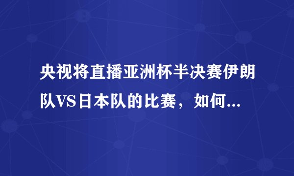 央视将直播亚洲杯半决赛伊朗队VS日本队的比赛,如何预测最终的比分?