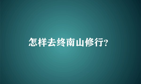 怎样去终南山修行？