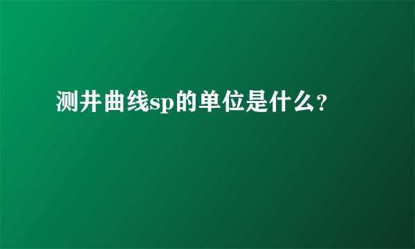 测井曲线sp的单位是什么?
