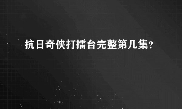 抗日奇侠打擂台完整第几集？