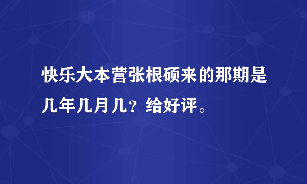 快乐大本营张根硕来的那期是几年几月几？给好评。