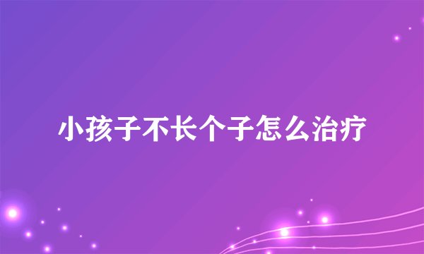 小孩子不长个子怎么治疗