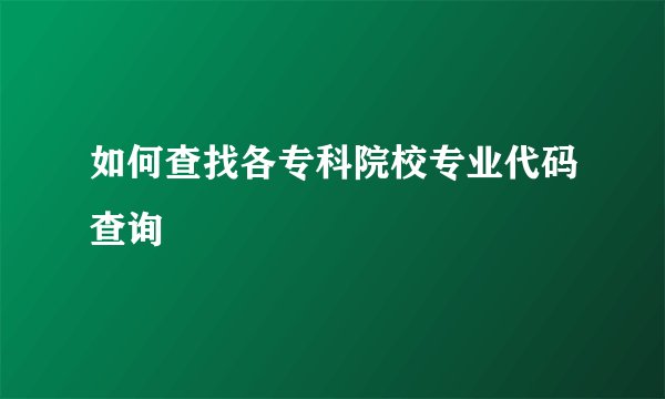 如何查找各专科院校专业代码查询