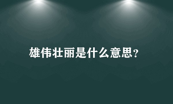 雄伟壮丽是什么意思？