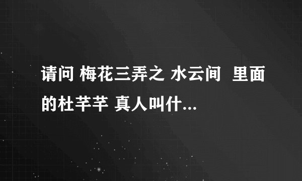 请问 梅花三弄之 水云间  里面的杜芊芊 真人叫什么名字呢