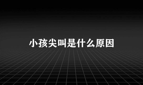 小孩尖叫是什么原因