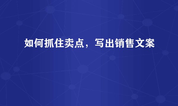 如何抓住卖点,写出销售文案