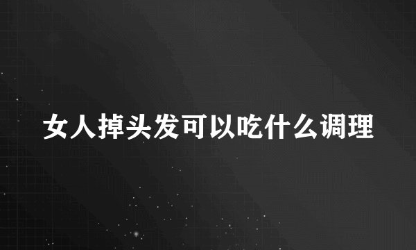 女人掉头发可以吃什么调理