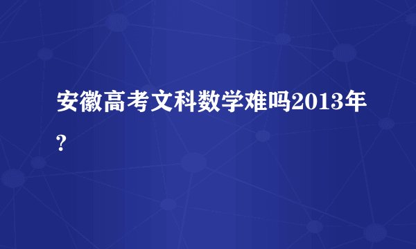 安徽高考文科数学难吗2013年?
