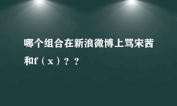 哪个组合在新浪微博上骂宋茜和f（x）？？