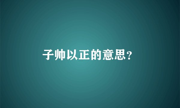 子帅以正的意思？