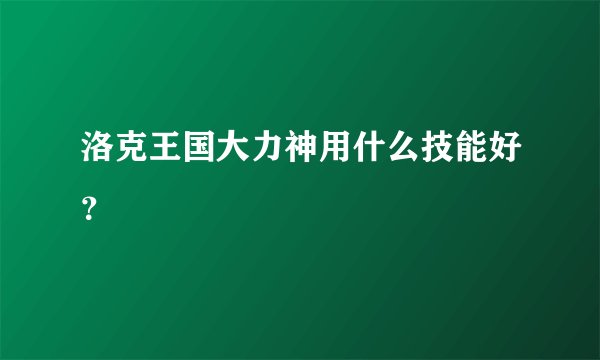 洛克王国大力神用什么技能好？