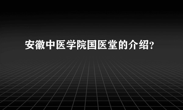 安徽中医学院国医堂的介绍？