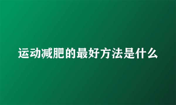 运动减肥的最好方法是什么